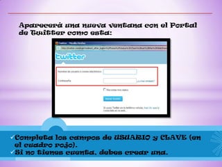 Aparecerá una nueva ventana con el Portal
 de Twitter como esta:




Completa los campos de USUARIO y CLAVE (en
 el cuadro rojo).
Si no tienes cuenta, debes crear una.
 