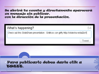 Se abrirá tu cuenta y directamente aparecerá
un mensaje sin publicar,
con la dirección de la presentación.




Para publicarlo debes darle clik a
 TWEET.
 
