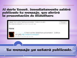 Al darle Tweet, inmediatamente saldrá
publicado tu mensaje, que abrirá
la presentación de SlideShare.




Tu mensaje ya estará publicado.
 
