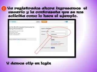 2   Ya registrados ahora ingresamos el
    usuario y la contraseña que se nos
    solicita como lo hace el ejemplo.




    Y damos clip en login
 
