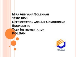 MIRA ARBIYANA SOLEKHAH
111611056
REFRIGERATION AND AIR CONDITIONING
ENGINEERING
TASK INSTRUMENTATION
POLBAN
 