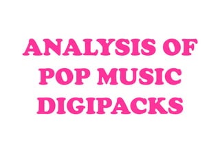 ANALYSIS OF
 POP MUSIC
 DIGIPACKS
 
