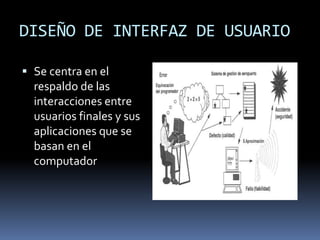 DISEÑO DE INTERFAZ DE USUARIO

 Se centra en el
  respaldo de las
  interacciones entre
  usuarios finales y sus
  aplicaciones que se
  basan en el
  computador
 