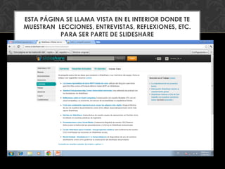 ESTA PÁGINA SE LLAMA VISTA EN EL INTERIOR DONDE TE
MUESTRAN LECCIONES, ENTREVISTAS, REFLEXIONES, ETC.
          PARA SER PARTE DE SLIDESHARE
 