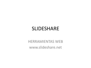 SLIDESHARE

HERRAMIENTAS WEB
www.slideshare.net
 