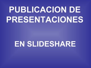 PUBLICACION DE
PRESENTACIONES

 EN SLIDESHARE
 