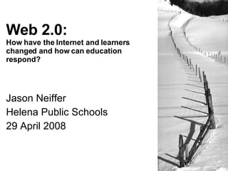 Web 2.0:
How have the Internet and learners
changed and how can education
respond?




Jason Neiffer
Helena Public Schools
29 April 2008
 