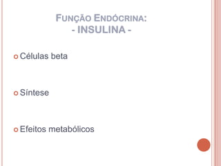 FUNÇÃO ENDÓCRINA:
                - INSULINA -

 Células   beta



 Síntese




 Efeitos   metabólicos
 