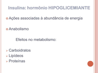 Insulina: hormônio HIPOGLICEMIANTE

 Ações   associadas à abundância de energia

 Anabolismo



       Efeitos no metabolismo:

 Carboidratos
 Lipídeos

 Proteínas
 