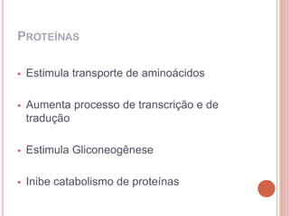 PROTEÍNAS

   Estimula transporte de aminoácidos

   Aumenta processo de transcrição e de
    tradução

   Estimula Gliconeogênese

   Inibe catabolismo de proteínas
 