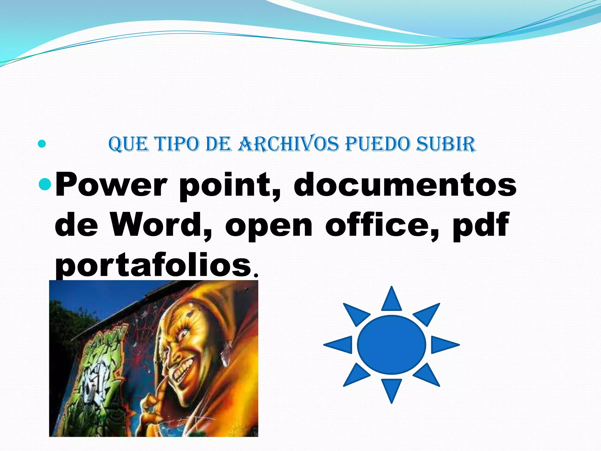      que tipo de archivos puedo subir

Power point, documentos
    de Word, open office, pdf
    portafolios.
 