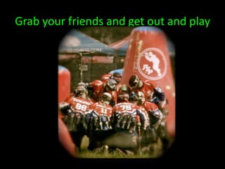 Grab your friends and get out and play
 