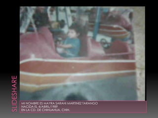 MI NOMBRE ES MAYRA SARAHI MARTINEZ TARANGO
NACIDA EL 4/ABRIL/1989
EN LA CD. DE CHIHUAHUA, CHIH.
 