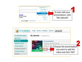 To start edit your
presentation, click
  ‘My Uploads’




Choose the presentation
  you want to add the
  video and click ‘Edit’
 