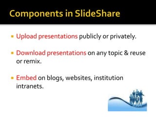    Upload presentations publicly or privately.

   Download presentations on any topic & reuse
    or remix.

   Embed on blogs, websites, institution
    intranets.
 