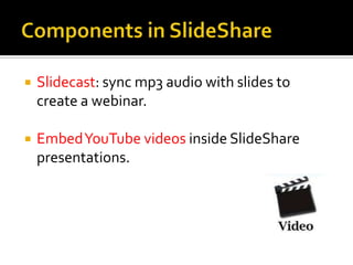    Slidecast: sync mp3 audio with slides to
    create a webinar.

   Embed YouTube videos inside SlideShare
    presentations.
 