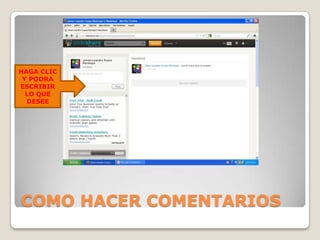 HAGA CLIC
 Y PODRA
ESCRIBIR
  LO QUE
  DESEE




COMO HACER COMENTARIOS
 