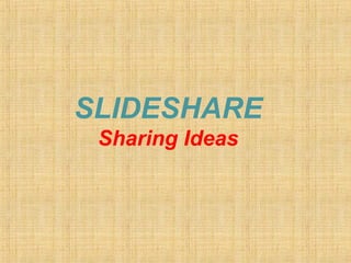SLIDESHARE
 Sharing Ideas
 