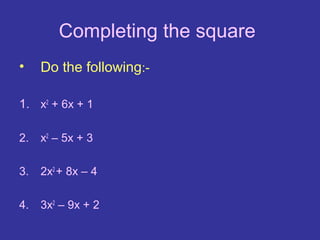 Completing the square.
•    Do the following:-

1. x2 + 6x + 1

2.   x2 – 5x + 3

3.   2x2 + 8x – 4

4.   3x2 – 9x + 2
 