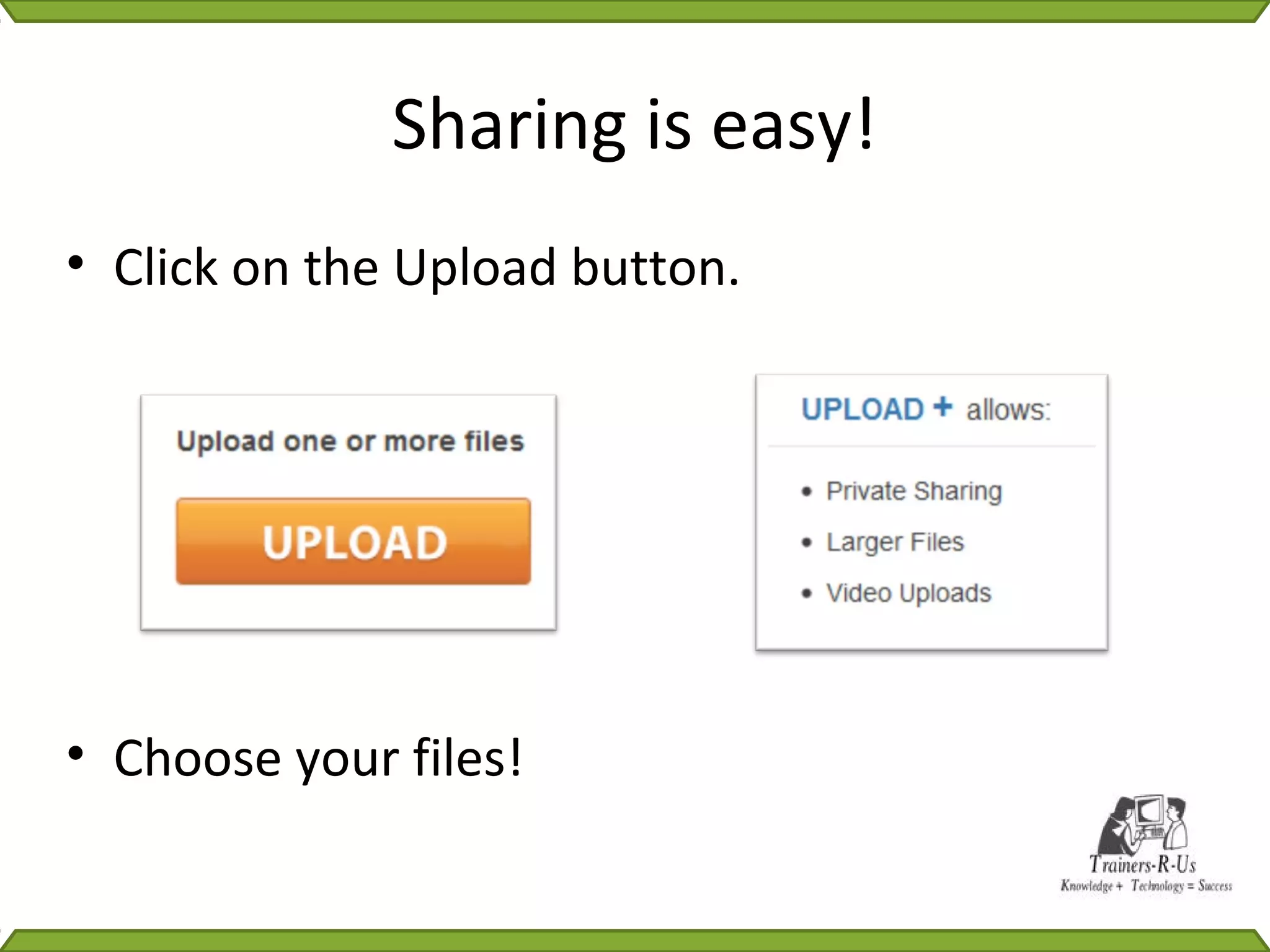 Sharing is easy!
• Click on the Upload button.




• Choose your files!
 