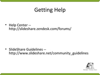 Getting Help

• Help Center --
  http://slideshare.zendesk.com/forums/




• SlideShare Guidelines --
  http://www.slideshare.net/community_guidelines
 