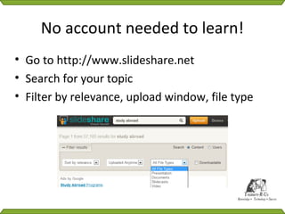 No account needed to learn!
• Go to http://www.slideshare.net
• Search for your topic
• Filter by relevance, upload window, file type
 