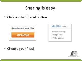 Sharing is easy!
• Click on the Upload button.




• Choose your files!
 