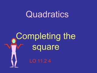 Quadratics:

Completing the
   square
   LO 11.2 4
 