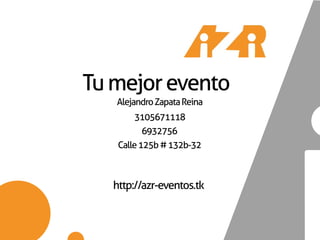 Tu mejor evento
   Alejandro Zapata Reina
        3105671118
           6932756
    Calle 125b # 132b-32



   http://azr-eventos.tk
 
