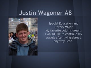 Justin Wagoner A8
           Special Education and
                History Major
         My favorite color is green.
        I would like to continue my
         travels after living abroad
               any way I can.
 