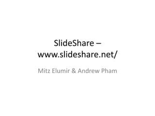 SlideShare –
www.slideshare.net/
Mitz Elumir & Andrew Pham
 