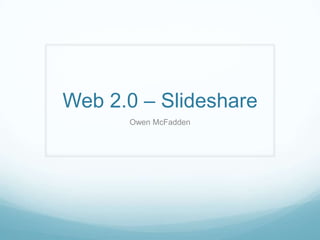 Web 2.0 – Slideshare
      Owen McFadden
 