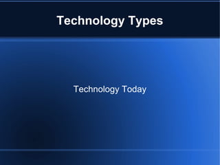 Technology Types




  Technology Today
 