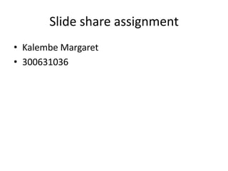 Slide share assignment
• Kalembe Margaret
• 300631036
 
