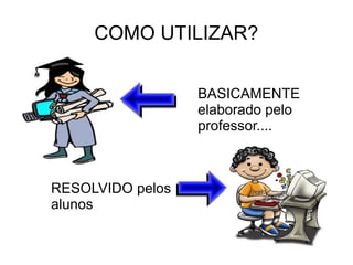 COMO UTILIZAR?


                  BASICAMENTE
                  elaborado pelo
                  professor....



RESOLVIDO pelos
alunos
 