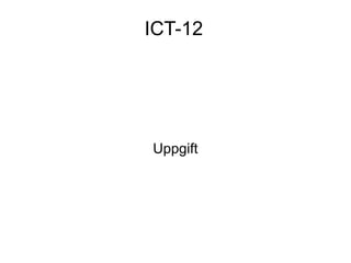 ICT-12




Uppgift
 