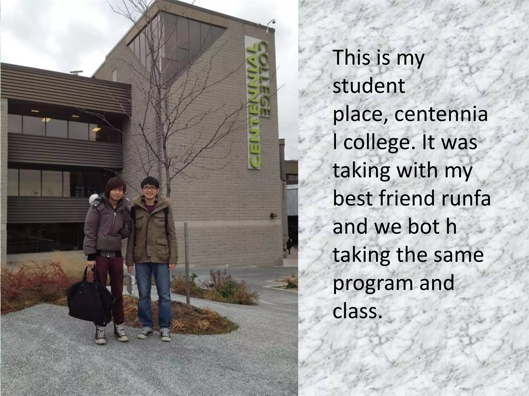 This is my
student
place, centennia
l college. It was
taking with my
best friend runfa
and we bot h
taking the same
program and
class.