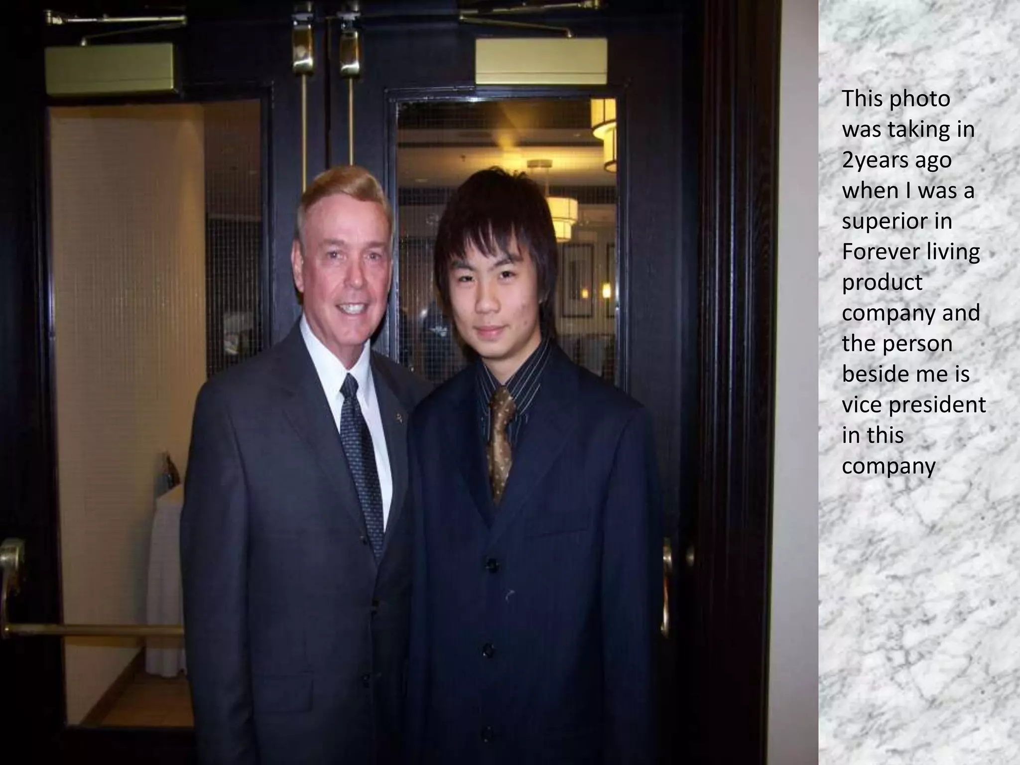 This photo
was taking in
2years ago
when I was a
superior in
Forever living
product
company and
the person
beside me is
vice president
in this
company