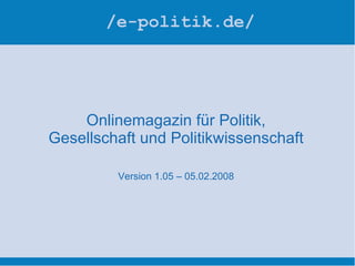 /e-politik.de/ Onlinemagazin für Politik, Gesellschaft und Politikwissenschaft Version 1.05 – 05.02.2008 