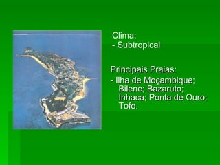 Clima: - Subtropical  Principais Praias: - Ilha de Moçambique; Bilene; Bazaruto; Inhaca; Ponta de Ouro; Tofo.  