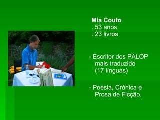 Mia Couto . 53 anos . 23 livros - Escritor dos PALOP mais traduzido  (17 línguas) - Poesia, Crónica e Prosa de Ficção. 