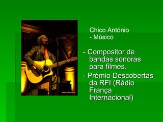 Chico António - Músico - Compositor de bandas sonoras para filmes. - Prémio Descobertas da RFI (Rádio França Internacional) 