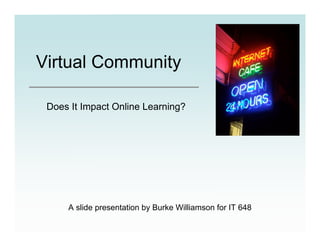 Virtual Community

 Does It Impact Online Learning?




     A slide presentation by Burke Williamson for IT 648
 