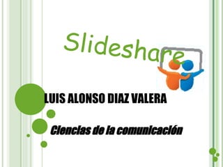 LUIS ALONSO DIAZ VALERA Ciencias de la comunicación   Slideshare 