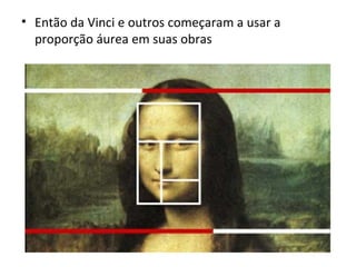 Então da Vinci e outros começaram a usar a proporção áurea em suas obras 