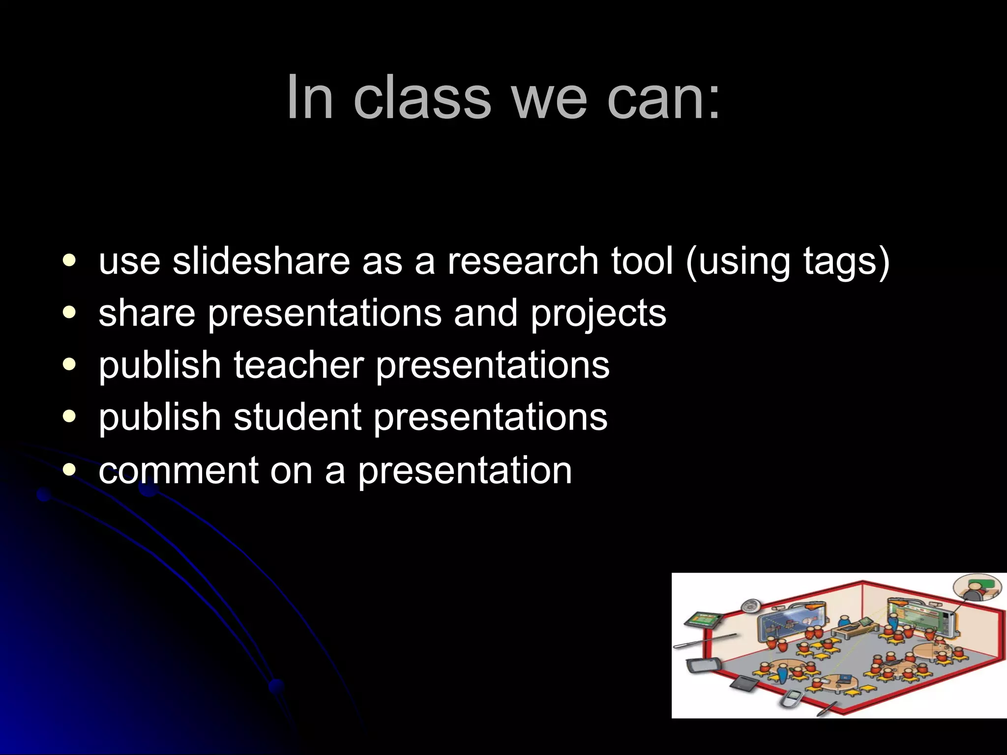 In class we can: use slideshare as a research tool (using tags)  share presentations and projects publish teacher presentations publish student presentations comment on a presentation   