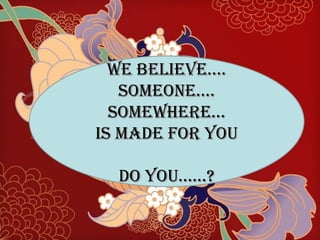 WE BELIEVE…. SOMEONE…. SOMEWHERE… IS MADE FOR YOU DO YOU……? 