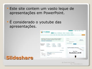 Slideshare Este site contem um vasto leque de apresentações em PowerPoint. É considerado o youtube das apresentações.  By David and Diogo  Tec. Informática II 