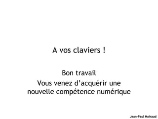 A vos claviers ! Bon travail Vous venez d’acquérir une nouvelle compétence numérique 