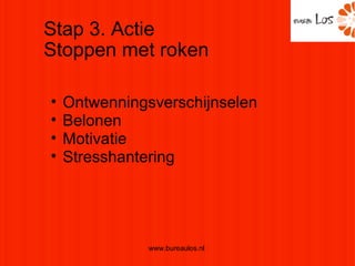 Stap 3. Actie Stoppen met roken www.bureaulos.nl  Ontwenningsverschijnselen Belonen Motivatie Stresshantering 